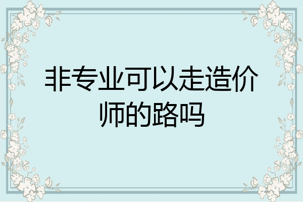 非专业可以走造价师的路吗