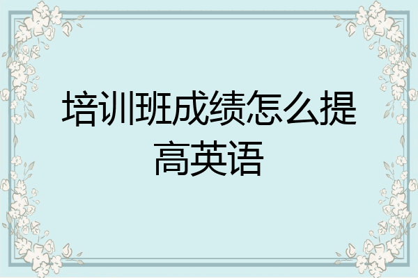 培训班成绩怎么提高英语