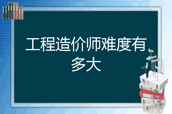 工程造价师难度有多大