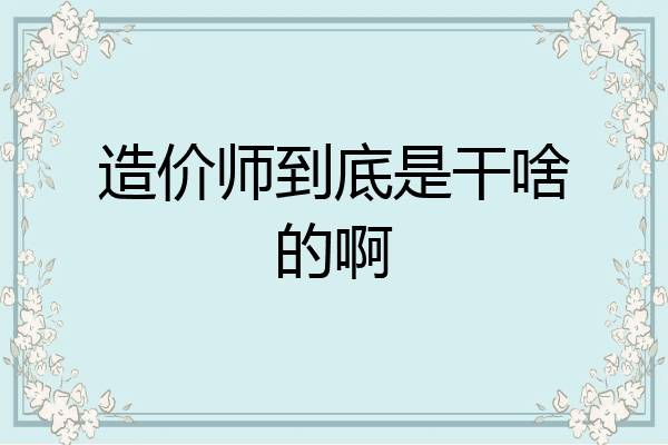 造价师到底是干啥的啊