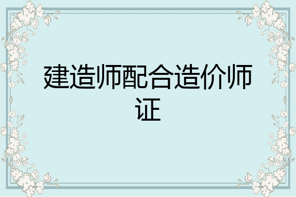 建造师配合造价师证
