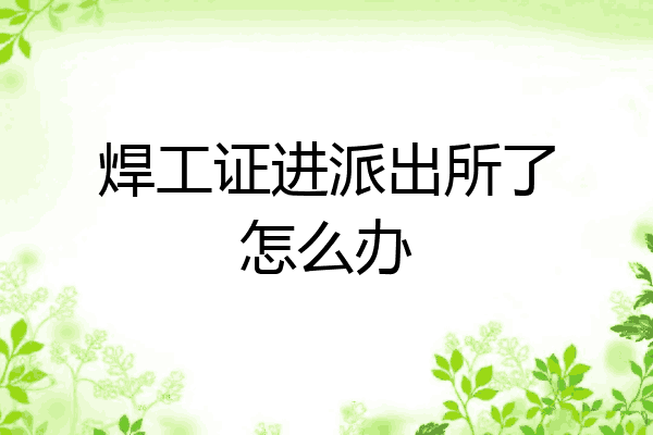 焊工证进派出所了怎么办