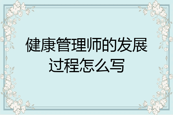 健康管理师的发展过程怎么写