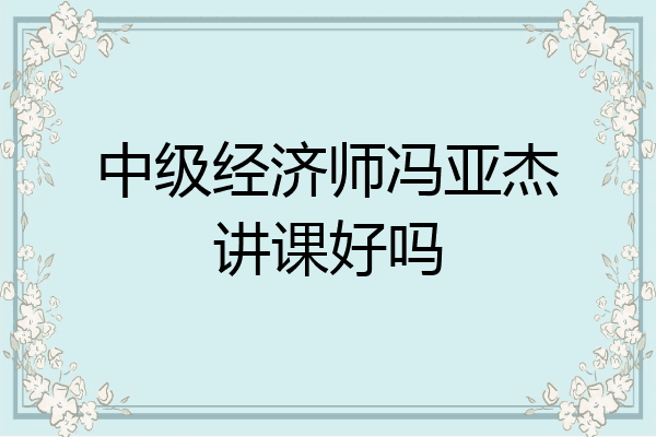 中级经济师冯亚杰讲课好吗