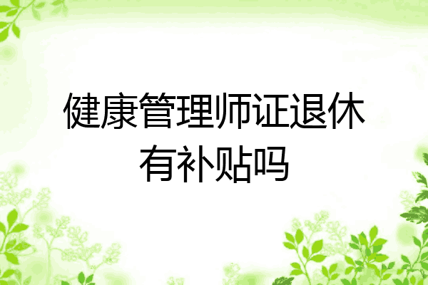 健康管理师证退休有补贴吗