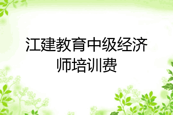 江建教育中级经济师培训费