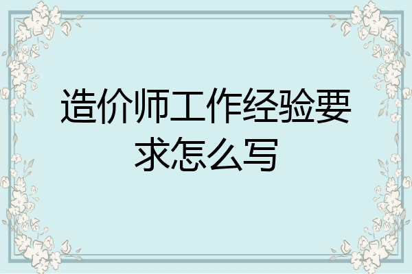 造价师工作经验要求怎么写