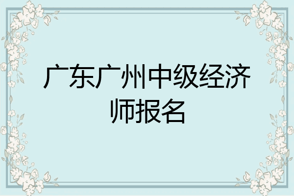 广东广州中级经济师报名