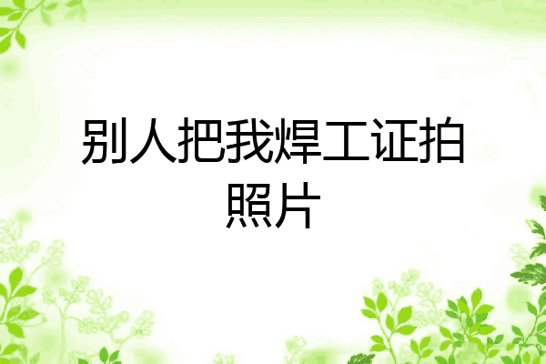 别人把我焊工证拍照片