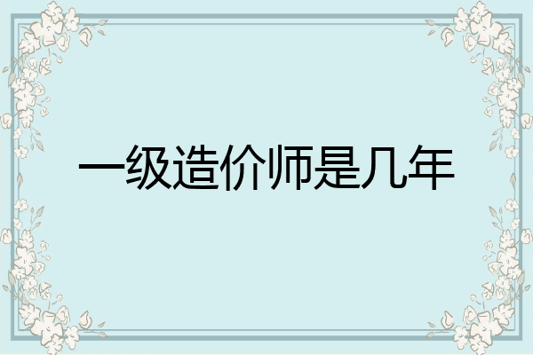 一级造价师是几年