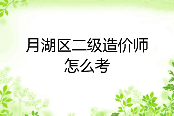 月湖区二级造价师怎么考