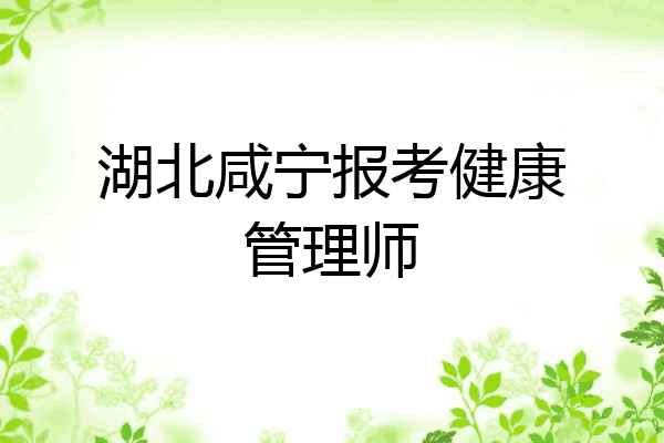 湖北咸宁报考健康管理师