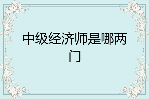 中级经济师是哪两门
