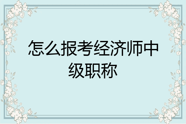怎么报考经济师中级职称