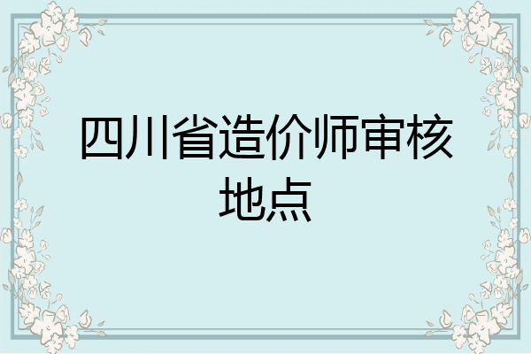 四川省造价师审核地点