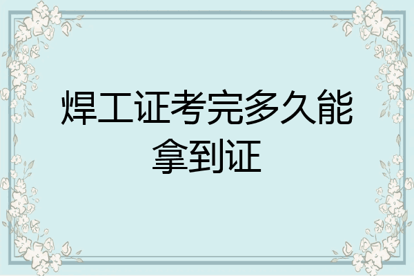 焊工证考完多久能拿到证