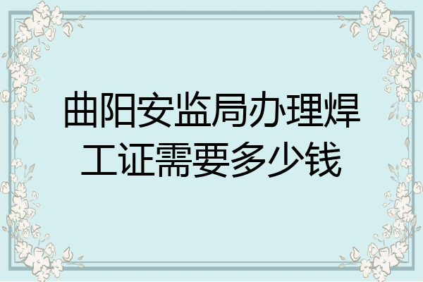 曲阳安监局办理焊工证需要多少钱