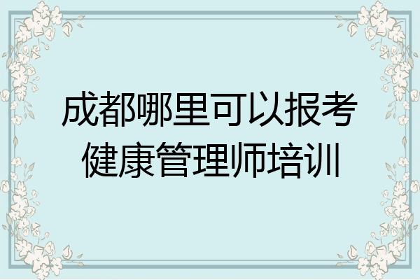 成都哪里可以报考健康管理师培训