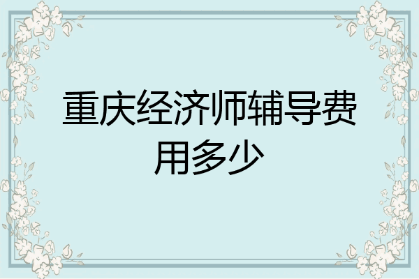 重庆经济师辅导费用多少