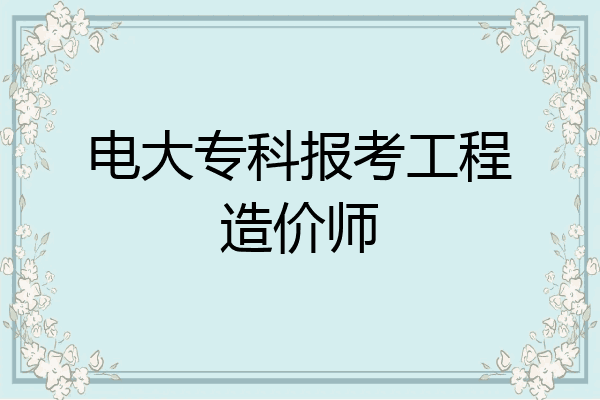 电大专科报考工程造价师