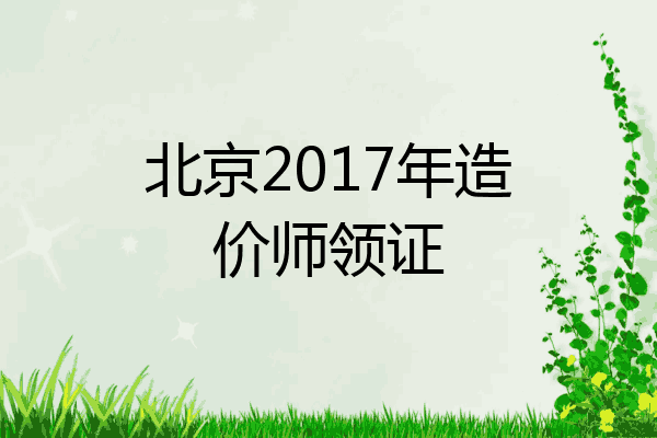 北京2017年造价师领证