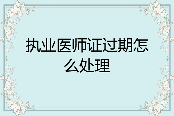 执业医师证过期怎么处理