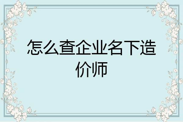 怎么查企业名下造价师