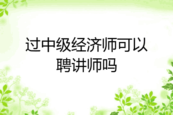 过中级经济师可以聘讲师吗