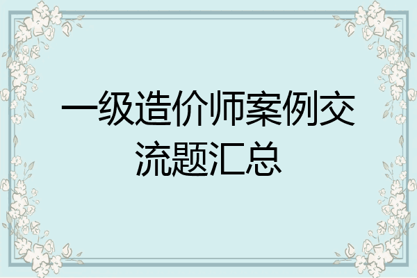 一级造价师案例交流题汇总