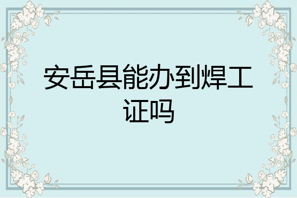 安岳县能办到焊工证吗