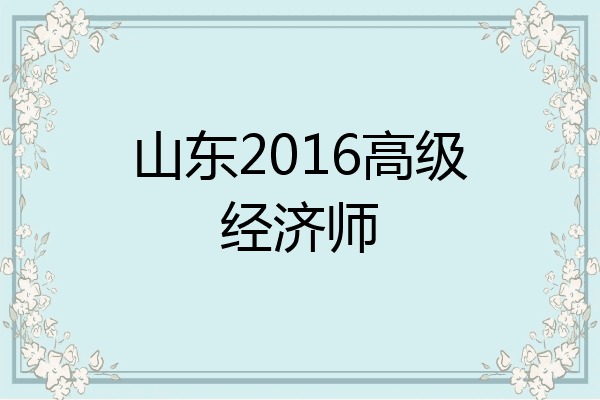 山东2016高级经济师