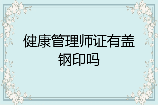 健康管理师证有盖钢印吗