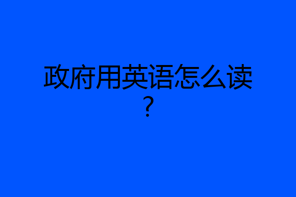 政府用英语怎么读?