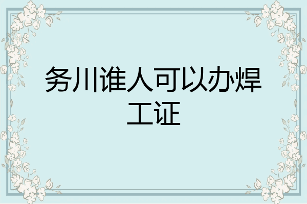 务川谁人可以办焊工证