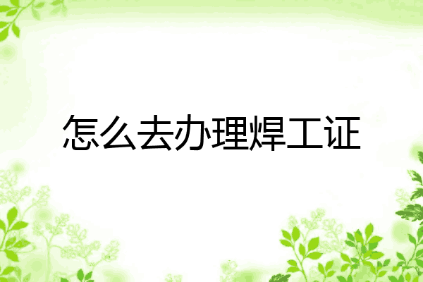 怎么去办理焊工证