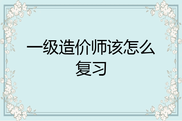 一级造价师该怎么复习