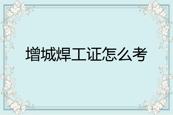 增城焊工证怎么考