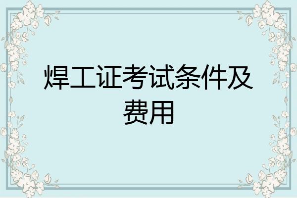 焊工证考试条件及费用