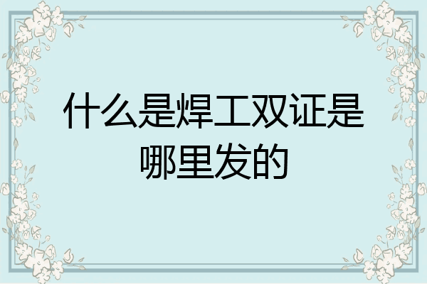 什么是焊工双证是哪里发的