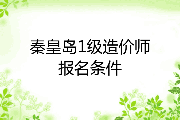 秦皇岛1级造价师报名条件