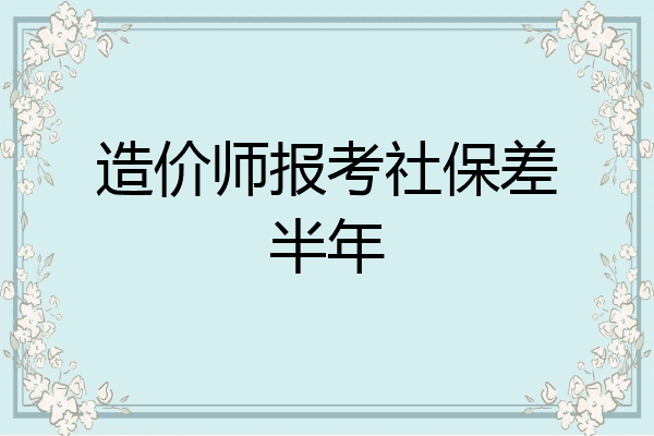 造价师报考社保差半年