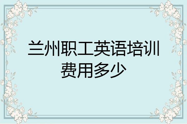 兰州职工英语培训费用多少