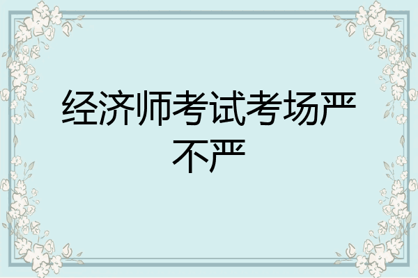 经济师考试考场严不严