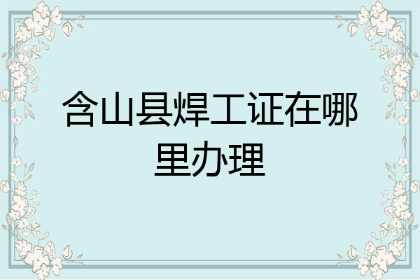 含山县焊工证在哪里办理