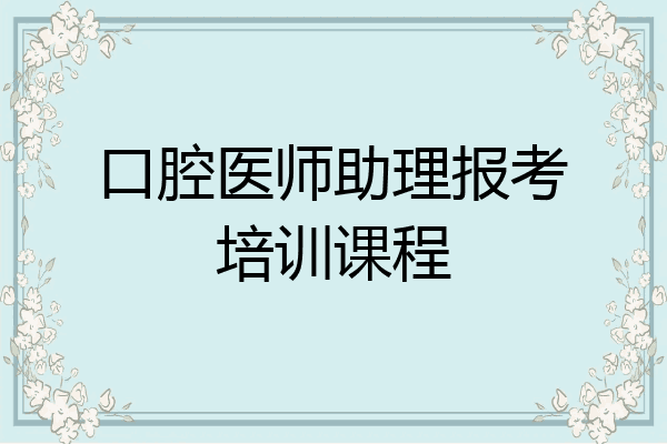 口腔医师助理报考培训课程