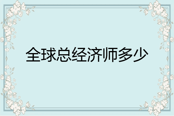 全球总经济师多少