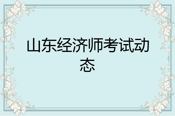 山东经济师考试动态