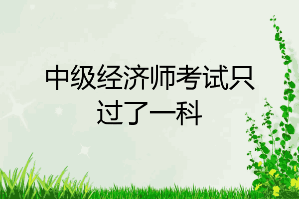 中级经济师考试只过了一科