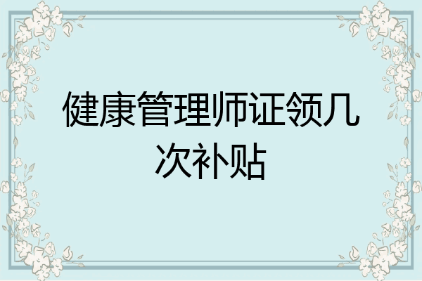 健康管理师证领几次补贴