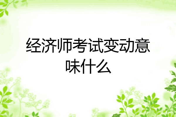 经济师考试变动意味什么